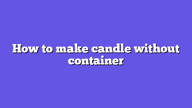 How to make candle without container