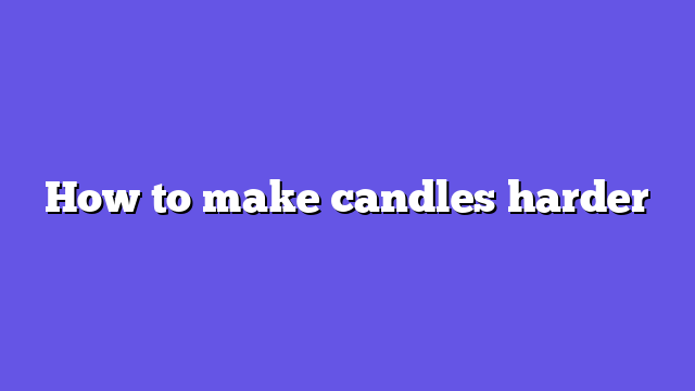 How to make candles harder