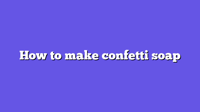 How to make confetti soap