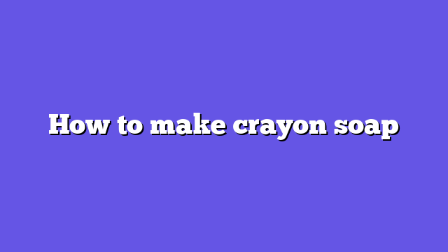 How to make crayon soap