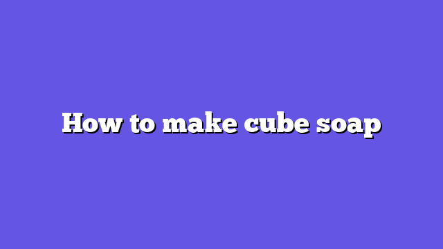 How to make cube soap