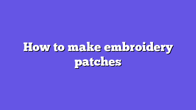 How to make embroidery patches