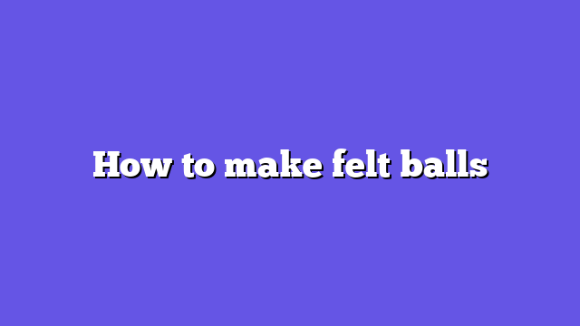 How to make felt balls