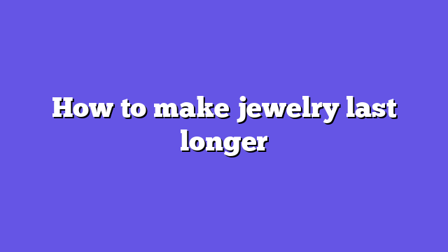 How to make jewelry last longer