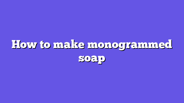 How to make monogrammed soap