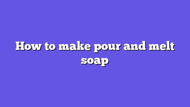 How to make pour and melt soap