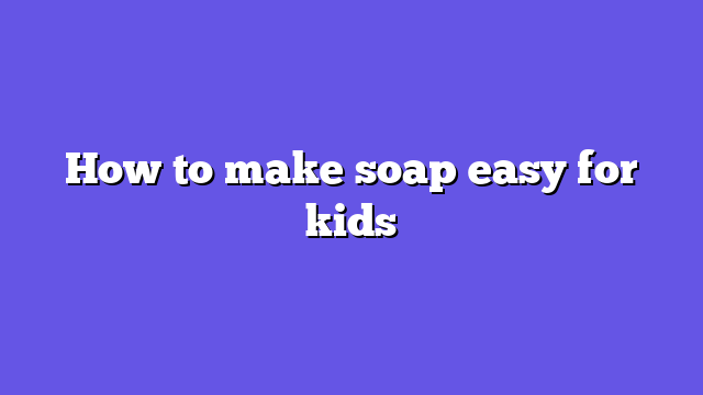 How to make soap easy for kids