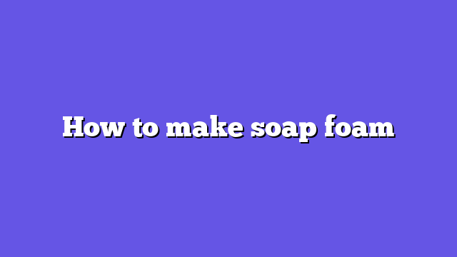 How to make soap foam