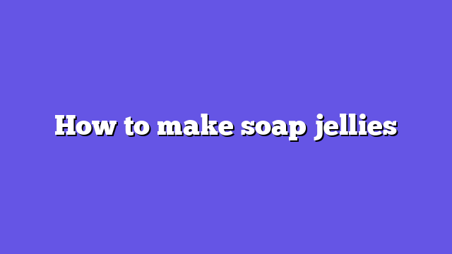 How to make soap jellies