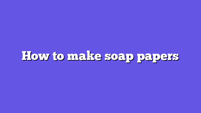How to make soap papers