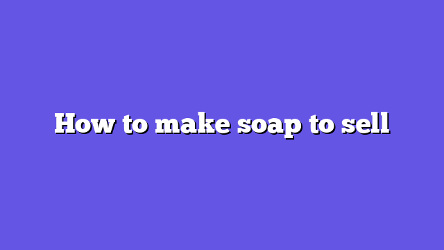 How to make soap to sell