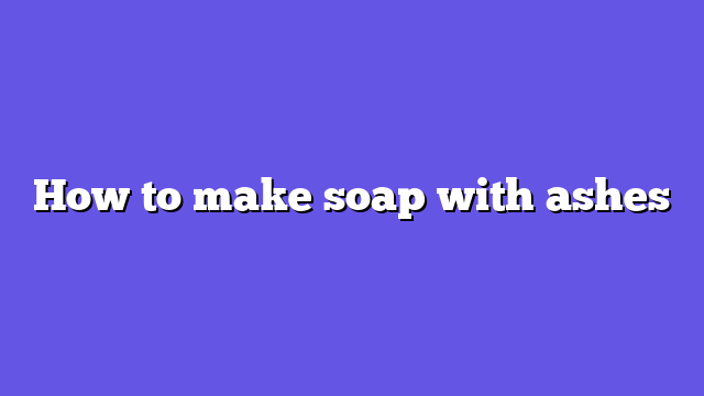 How to make soap with ashes
