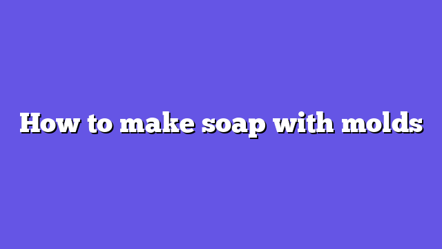 How to make soap with molds