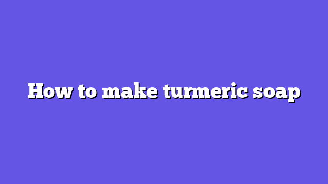How to make turmeric soap
