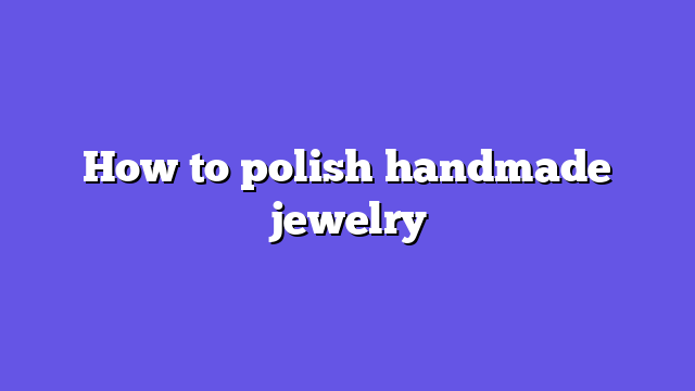 How to polish handmade jewelry