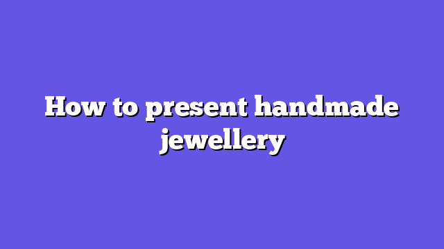 How to present handmade jewellery