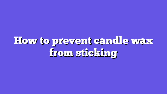 How to prevent candle wax from sticking