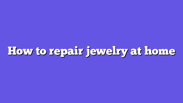 How to repair jewelry at home