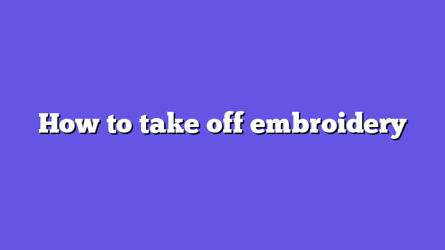 How to take off embroidery