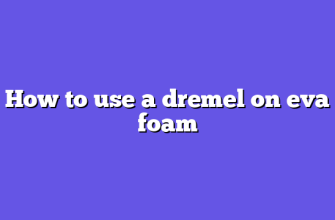 How to use a dremel on eva foam