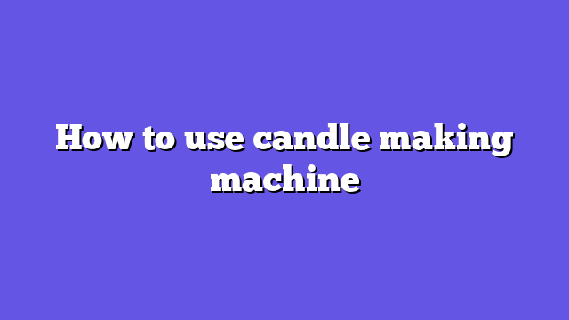 How to use candle making machine