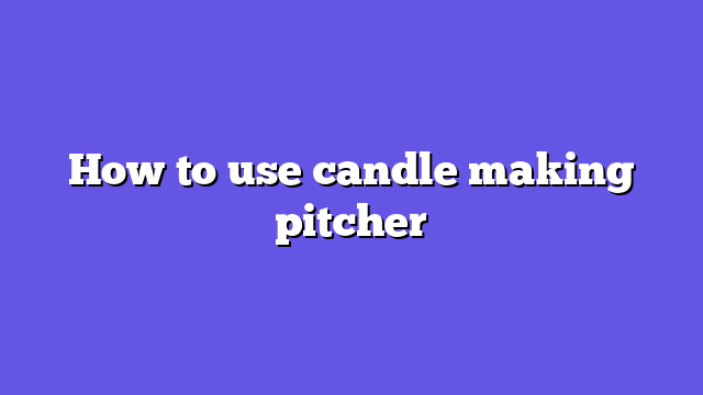 How to use candle making pitcher
