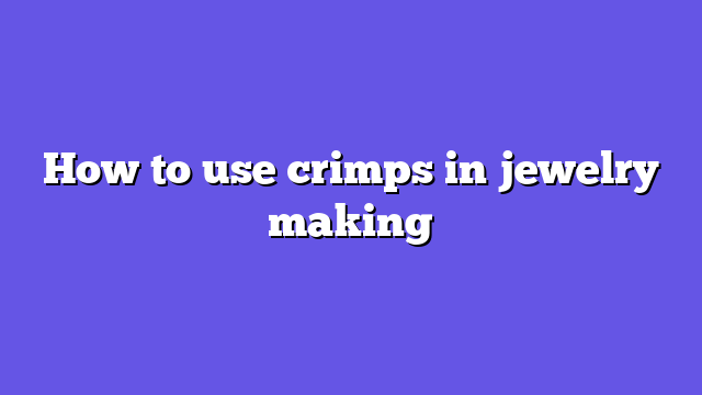 How to use crimps in jewelry making