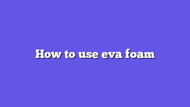 How to use eva foam