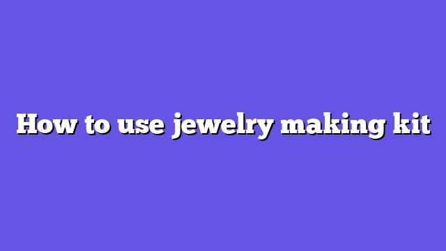 How to use jewelry making kit