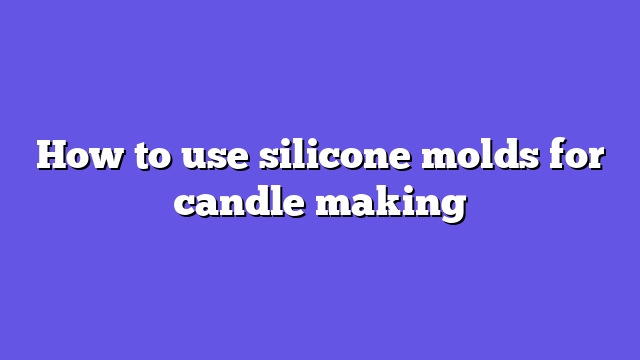How to use silicone molds for candle making