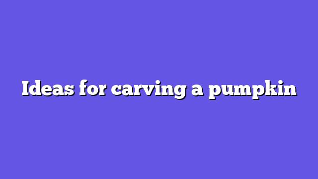Ideas for carving a pumpkin