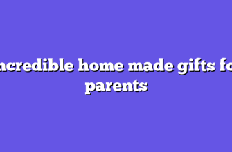 Incredible home made gifts for parents