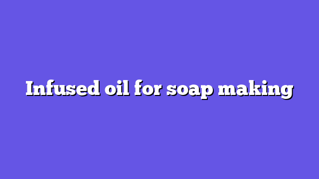 Infused oil for soap making