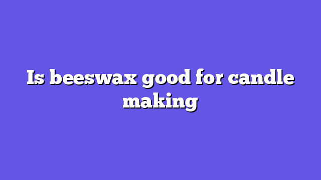 Is beeswax good for candle making