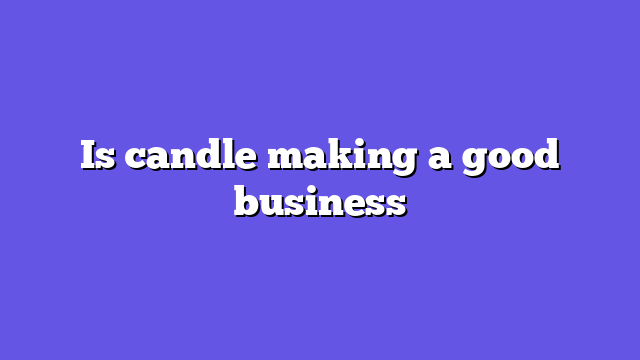 Is candle making a good business