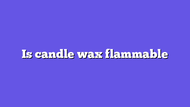 Is candle wax flammable