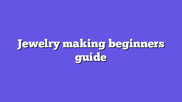 Jewelry making beginners guide