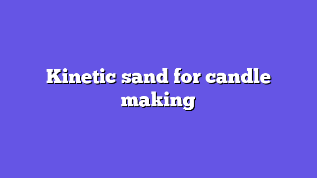Kinetic sand for candle making