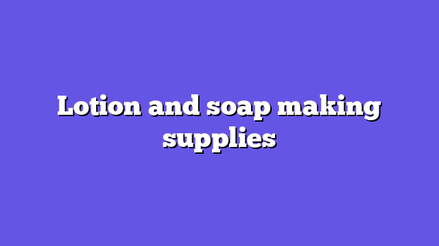 Lotion and soap making supplies