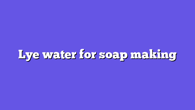 Lye water for soap making