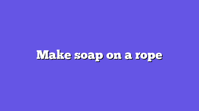 Make soap on a rope