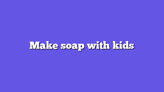 Make soap with kids