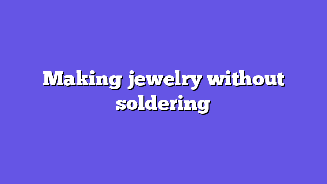 Making jewelry without soldering