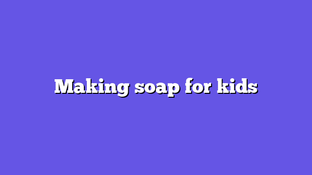 Making soap for kids