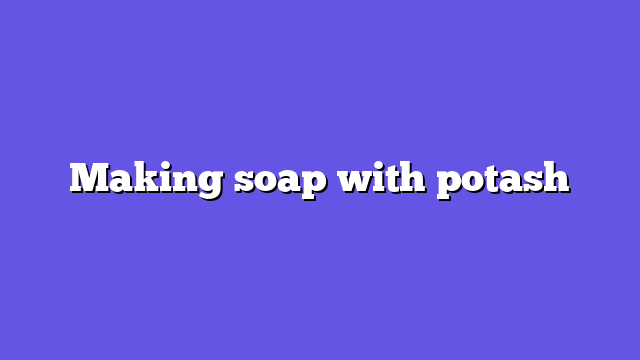 Making soap with potash