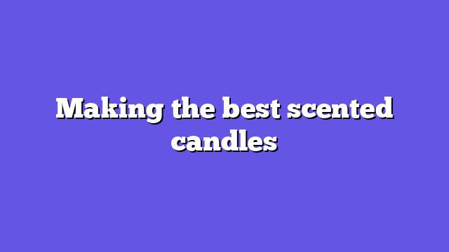 Making the best scented candles