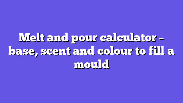 Melt and pour calculator – base, scent and colour to fill a mould