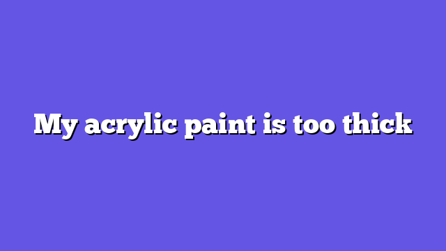 My acrylic paint is too thick