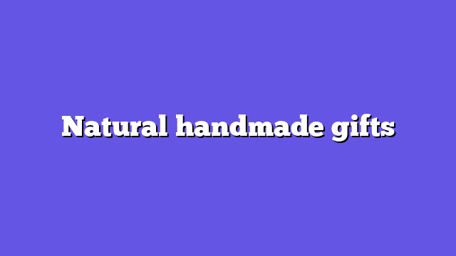 Natural handmade gifts