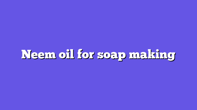 Neem oil for soap making
